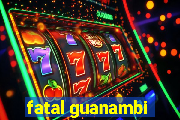 fatal guanambi